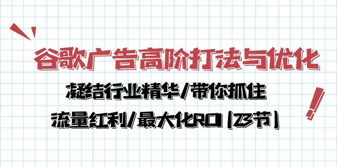 （10287期）谷歌广告高阶打法与优化，凝结行业精华/带你抓住流量红利/最大化ROI(23节)-来此网赚