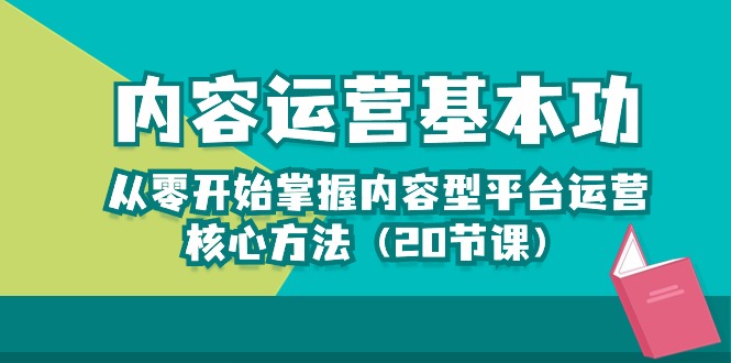 （10285期）内容运营-基本功：从零开始掌握内容型平台运营核心方法（20节课）-来此网赚