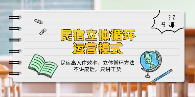 （10284期）民宿 立体循环运营模式：民宿高入住效率，立体循环方法，只讲干货（32节）-来此网赚