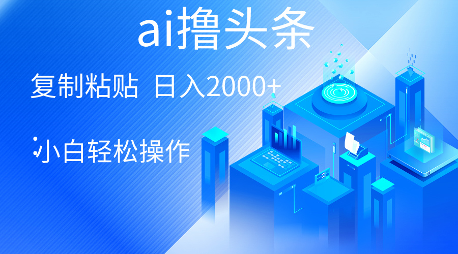 （10283期）AI一键生成爆款文章撸头条 轻松日入2000+，小白操作简单， 收益无上限-来此网赚