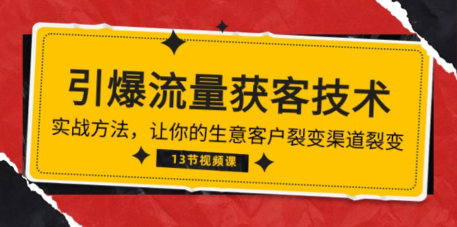 （10276期）《引爆流量 获客技术》实战方法，让你的生意客户裂变渠道裂变（13节）-来此网赚