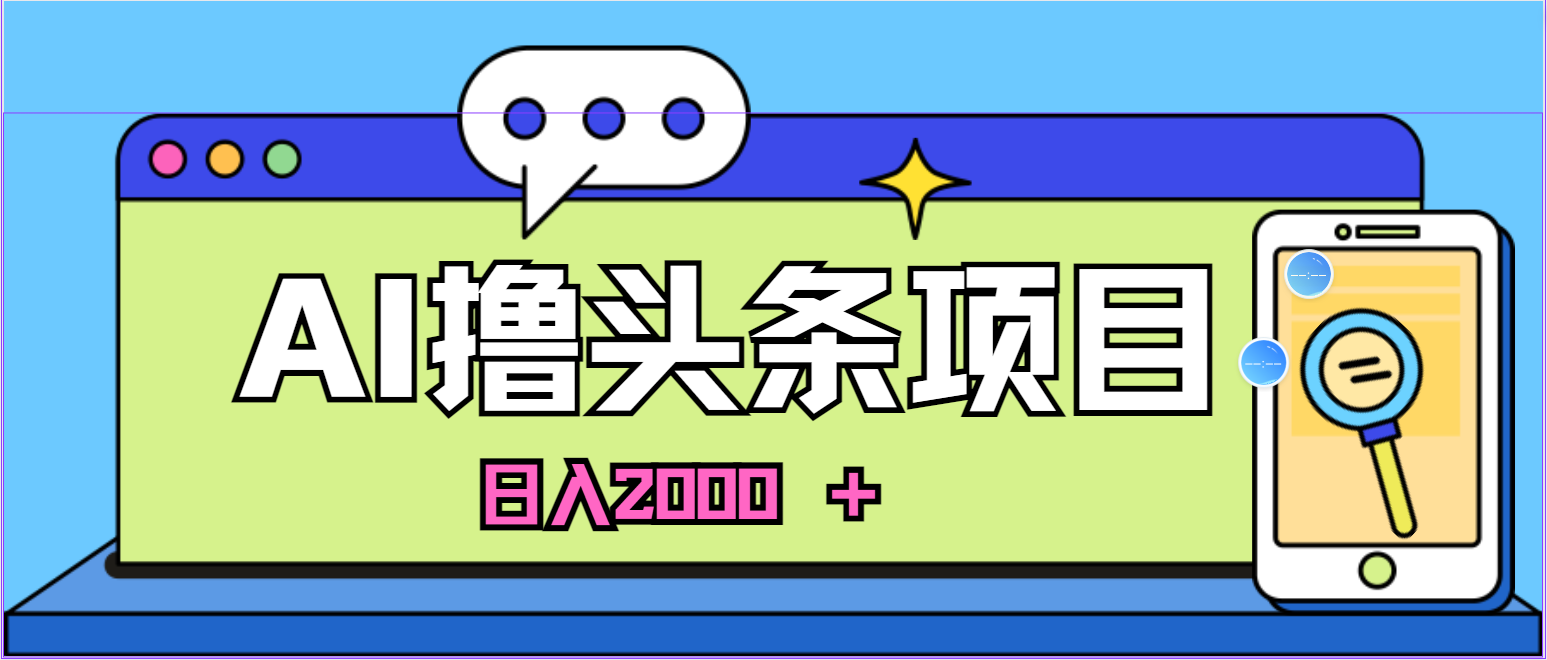 （10273期）蓝海项目，AI撸头条，当天起号，第二天见收益，小白可做，日入2000＋的…-来此网赚