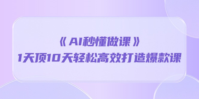 （10262期）《AI秒懂做课》1天顶10天轻松高效打造爆款课-来此网赚