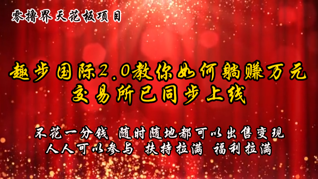 零撸天花板，不花一分钱，趣步2.0教你如何躺赚万元，交易所现已同步上线-来此网赚