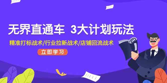 无界直通车3大计划玩法，精准打标战术/行业拉新战术/店铺回流战术-来此网赚