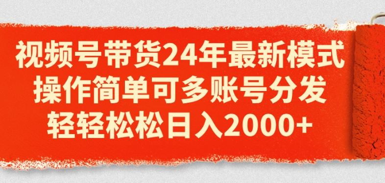 视频号带货24年最新模式，操作简单可多账号分发，轻轻松松日入2k【揭秘】-来此网赚