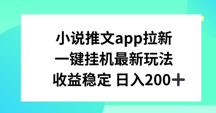 小说推文APP拉新，一键挂JI新玩法，收益稳定日入200+【揭秘】-来此网赚