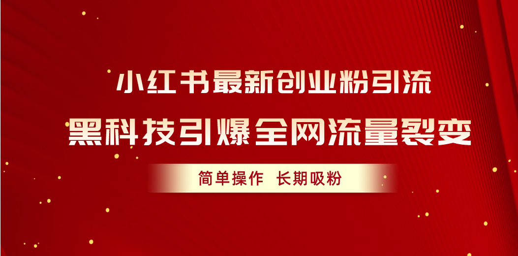 （10789期）小红书最新创业粉引流，黑科技引爆全网流量裂变，简单操作长期吸粉-来此网赚