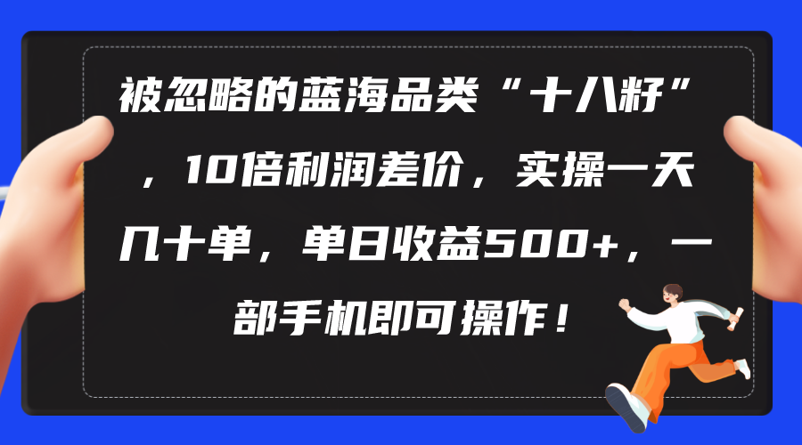 （10696期）被忽略的蓝海品类“十八籽”，10倍利润差价，实操一天几十单 单日收益500+-来此网赚