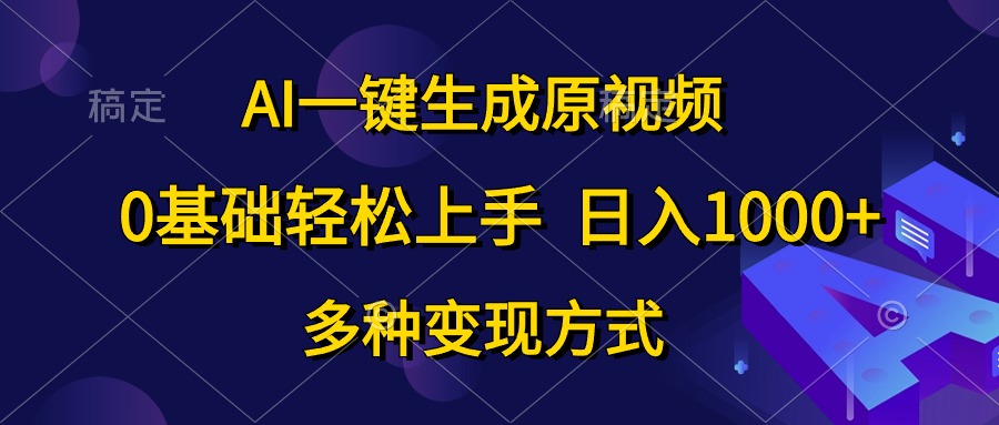 （10695期）AI一键生成原视频，0基础轻松上手，日入1000+，多种变现方式-来此网赚