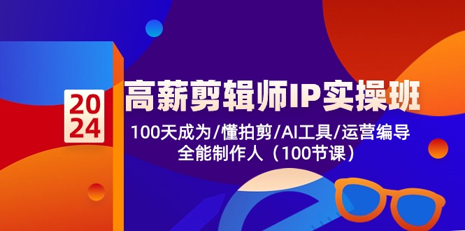 （10783期）高薪-剪辑师IP实操班-第2期，100天成为懂拍剪/AI工具/运营编导/全能制作人-来此网赚