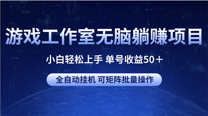 （10783期）游戏工作室无脑躺赚项目 小白轻松上手 单号收益50＋ 可矩阵批量操作-来此网赚