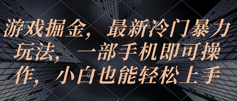 （10689期）游戏掘金，最新冷门暴力玩法，一部手机即可操作，小白也能轻松上手-来此网赚