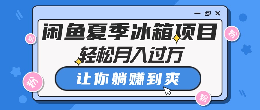 （10673期）闲鱼夏季冰箱项目，轻松月入过万，让你躺赚到爽-来此网赚