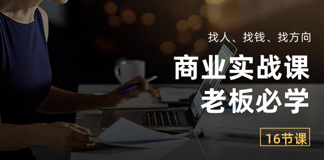 （10710期）商业实战课【老板必学】：找人、找钱、找方向（16节课）-来此网赚