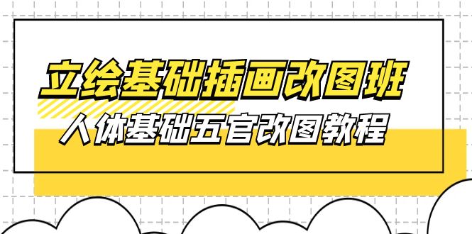 （10689期）立绘基础-插画改图班【第1期】：人体基础五官改图教程- 37节视频+课件-来此网赚