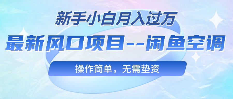 （10767期）最新风口项目—闲鱼空调，新手小白月入过万，操作简单，无需垫资-来此网赚