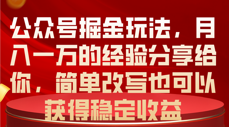 （10753期）公众号掘金玩法，月入一万的经验分享给你，简单改写也可以获得稳定收益-来此网赚