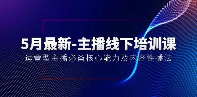 （10744期）5月最新-主播线下培训课【40期】：运营型主播必备核心能力及内容性播法-来此网赚