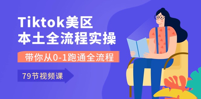 （10743期）Tiktok-美区本土全流程实操课，带你从0-1跑通全流程（79节课）-来此网赚