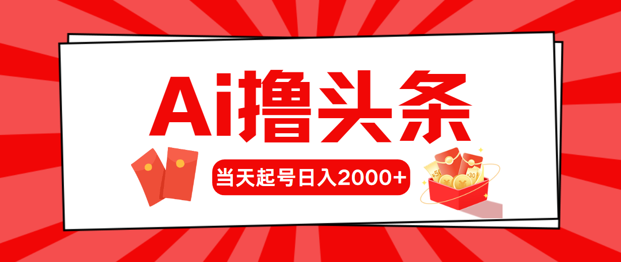 （10736期）AI撸头条，当天起号，第二天见收益，日入2000+-来此网赚