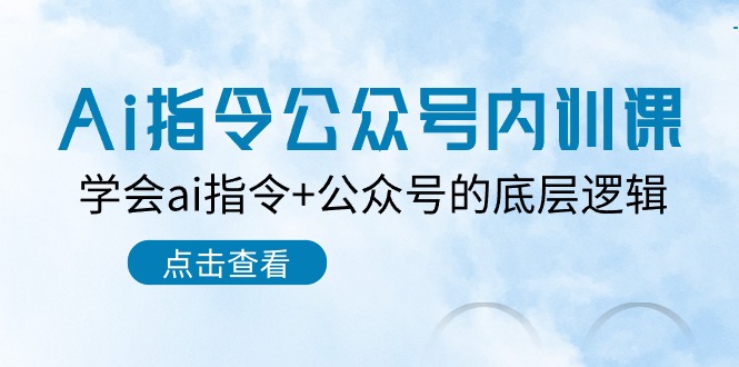 （10640期）Ai指令-公众号内训课：学会ai指令+公众号的底层逻辑（7节课）-来此网赚