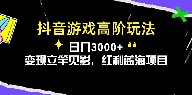 （10620期）抖音游戏高阶玩法，日入3000+，变现立竿见影，红利蓝海项目-来此网赚