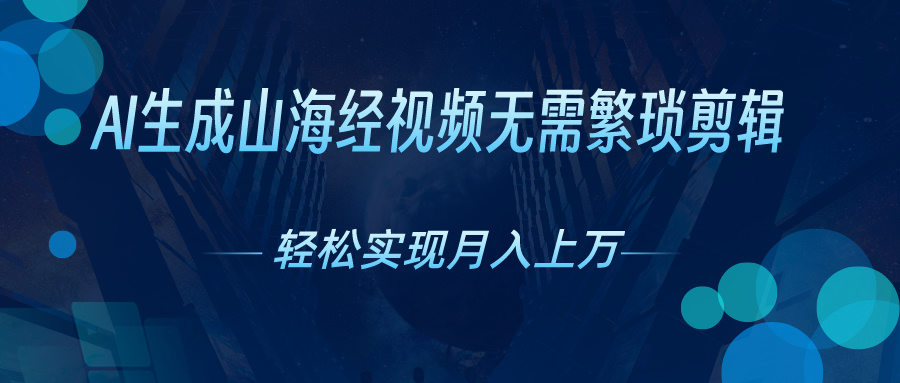 （10615期）AI自动生成山海经奇幻视频，轻松月入过万，红利期抓紧-来此网赚