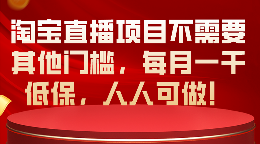 （10614期）淘宝直播项目不需要其他门槛，每月一千低保，人人可做！-来此网赚