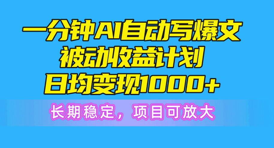 （10590期）一分钟AI爆文被动收益计划，日均变现1000+，长期稳定，项目可放大-来此网赚