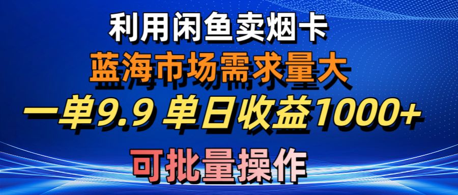 （10579期）利用咸鱼卖烟卡，蓝海市场需求量大，一单9.9单日收益1000+，可批量操作-来此网赚