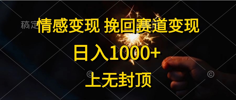 （10571期）情感变现，挽回赛道变现，日入1000+，上无封顶-来此网赚