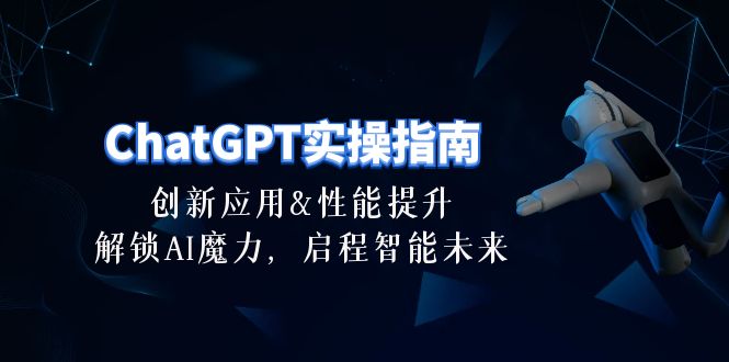 （10556期）ChatGPT-实操指南：创新应用及性能提升，解锁 AI魔力，启程智能未来-30节-来此网赚