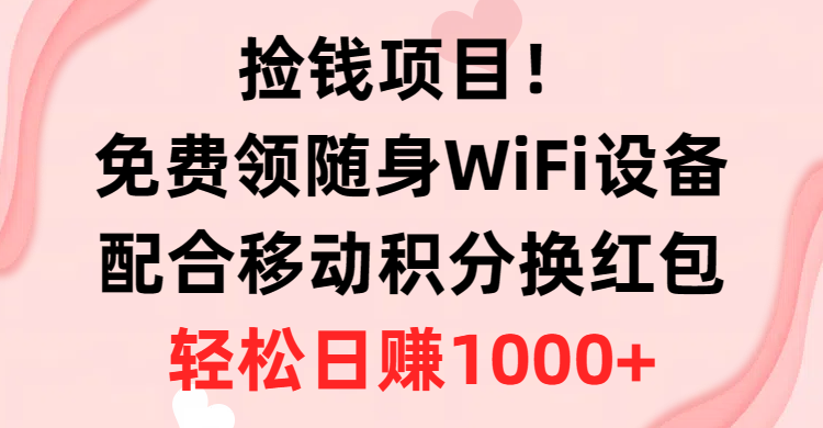 （10551期）捡钱项目！免费领随身WiFi设备+移动积分换红包，有手就行，轻松日赚1000+-来此网赚