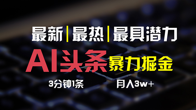 （10987期）AI头条3天必起号，简单无需经验 3分钟1条 一键多渠道发布 复制粘贴月入3W+-来此网赚