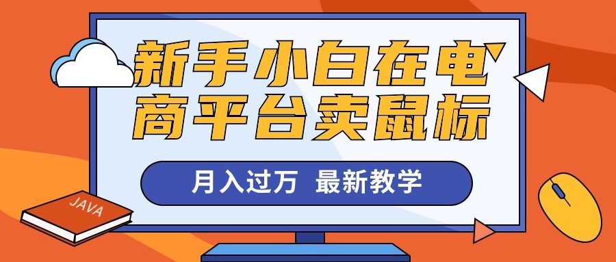 （10978期）新手小白在电商平台卖鼠标月入过万，最新赚钱教学-来此网赚