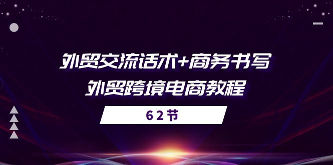 （10981期）外贸 交流话术+ 商务书写-外贸跨境电商教程（56节课）-来此网赚