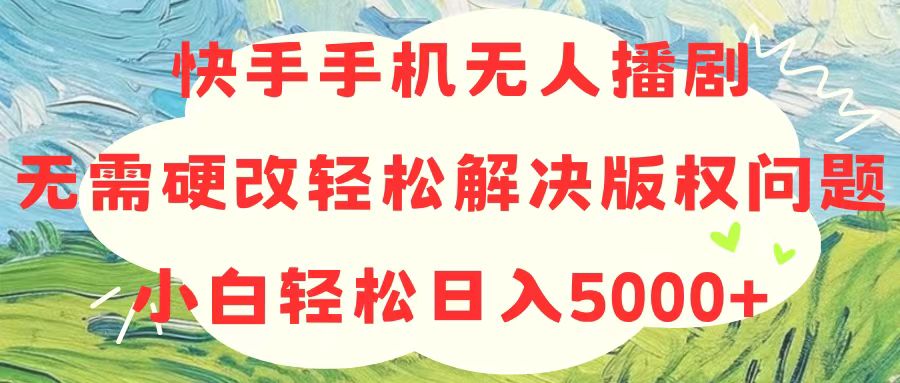 （10979期）快手手机无人播剧，无需硬改，轻松解决版权问题，小白轻松日入5000+-来此网赚