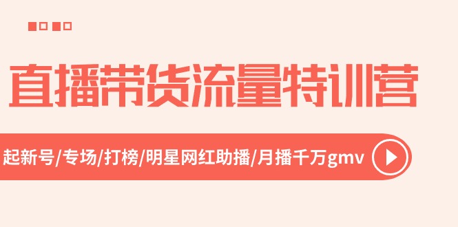 （10971期）直播带货流量特训营，起新号-专场-打榜-明星网红助播 月播千万gmv（52节）-来此网赚