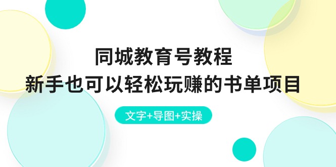 （10958期）同城教育号教程：新手也可以轻松玩赚的书单项目  文字+导图+实操-来此网赚