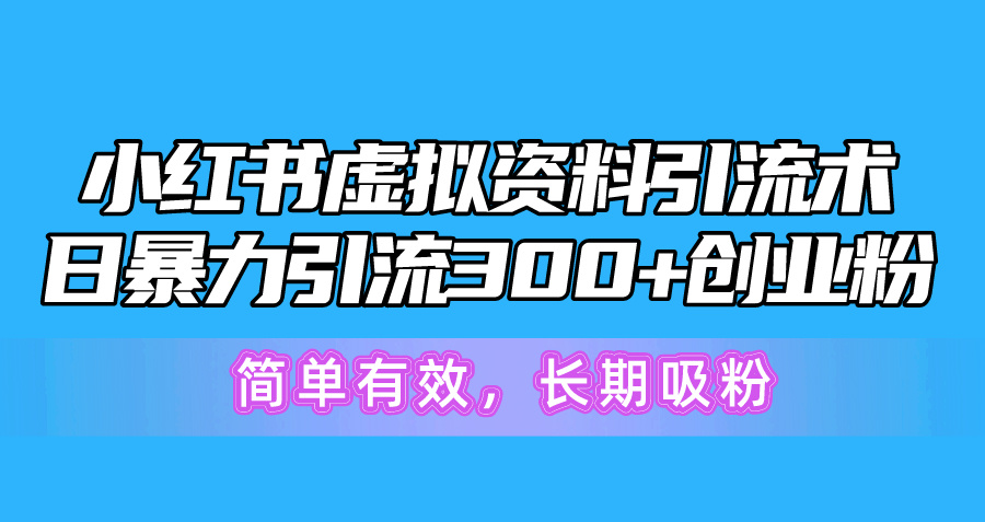 （10941期）小红书虚拟资料引流术，日暴力引流300+创业粉，简单有效，长期吸粉-来此网赚