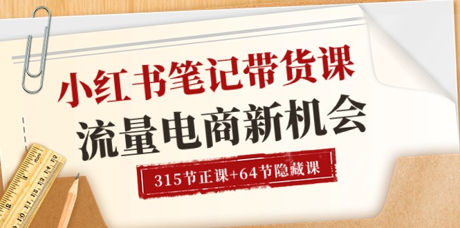 （10940期）小红书-笔记带货课【6月更新】流量 电商新机会 315节正课+64节隐藏课-来此网赚