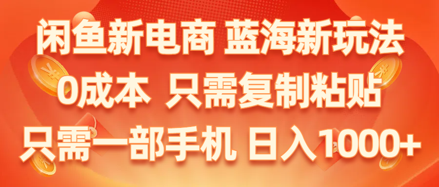 （11013期）闲鱼新电商,蓝海新玩法,0成本,只需复制粘贴,小白轻松上手,只需一部手机…-来此网赚