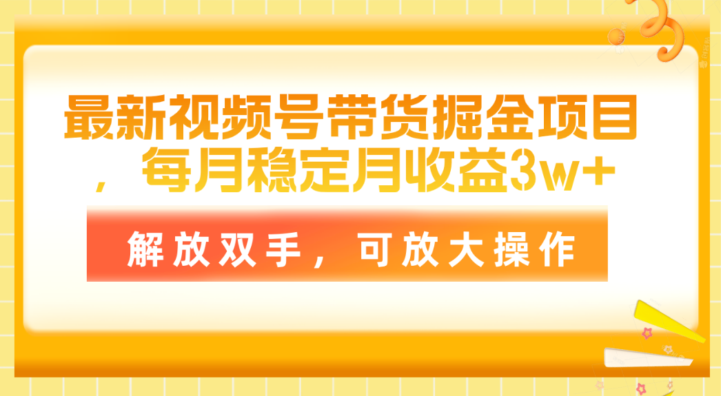 （11010期）最新视频号带货掘金项目，每月稳定月收益3w+，解放双手，可放大操作-来此网赚