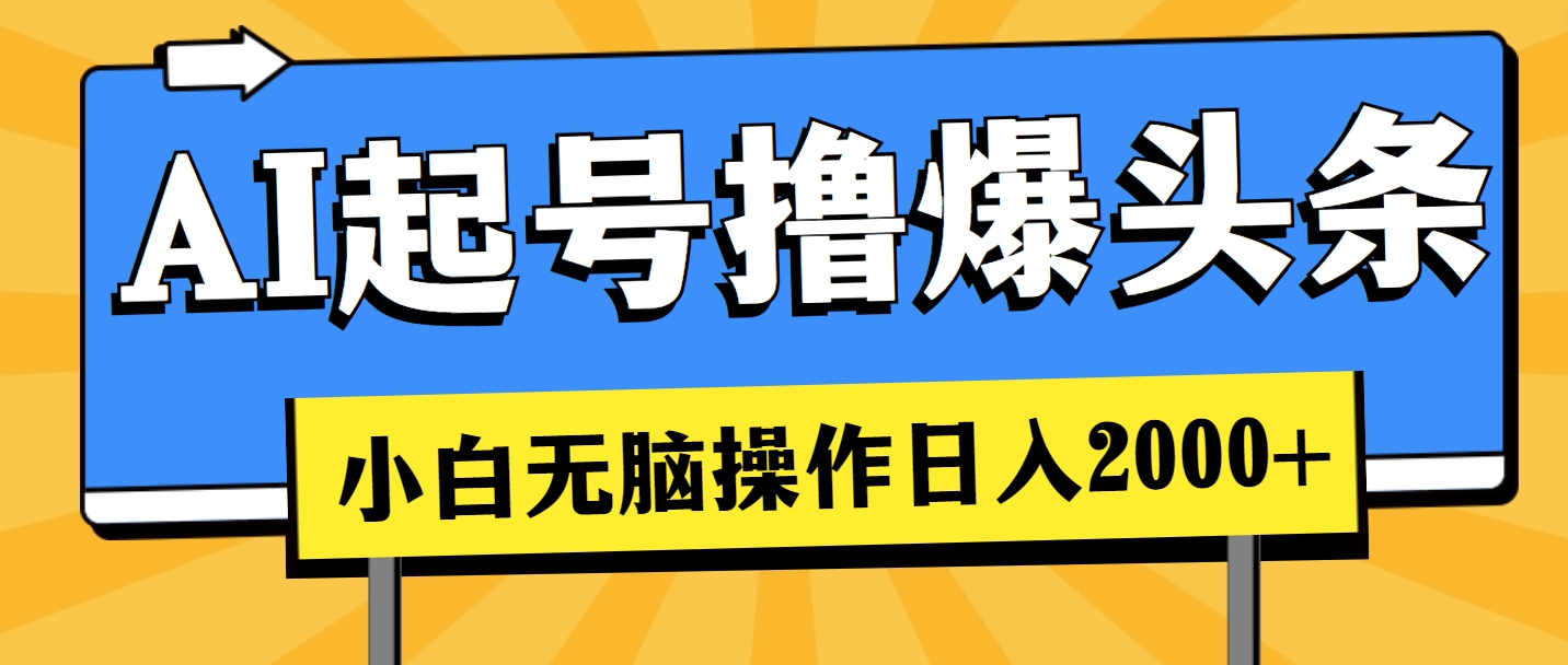 （11008期）AI起号撸爆头条，小白也能操作，日入2000+-来此网赚