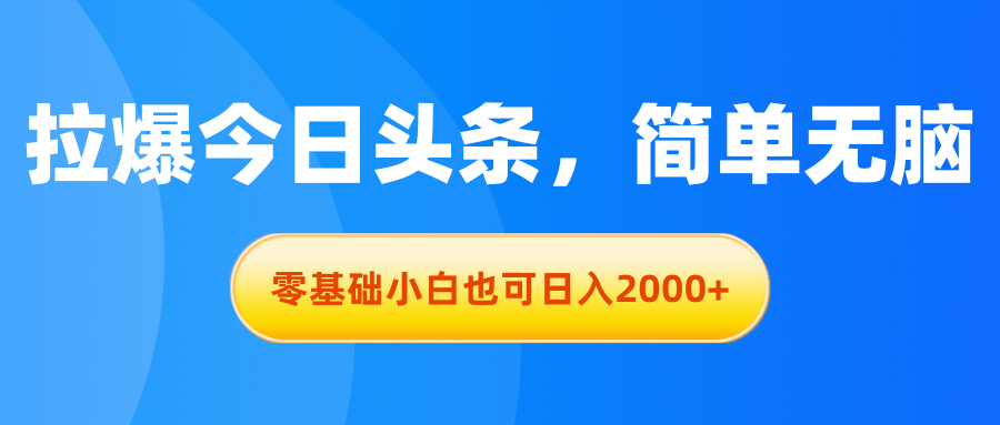 （11077期）拉爆今日头条，简单无脑，零基础小白也可日入2000+-来此网赚