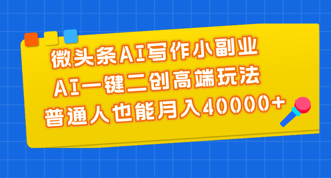 （11076期）微头条AI写作小副业，AI一键二创高端玩法 普通人也能月入40000+-来此网赚