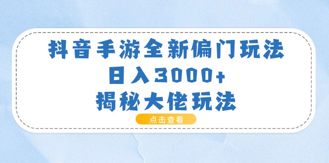 （11075期）抖音手游全新偏门玩法，日入3000+，揭秘大佬玩法-来此网赚