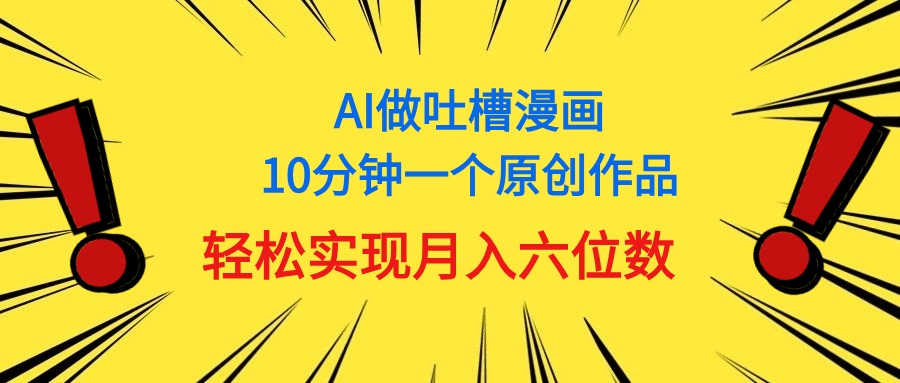 （11065期）用AI做中式吐槽漫画，10分钟一个原创作品，轻松实现月入6位数-来此网赚