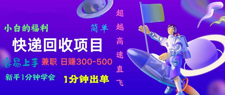 （11059期）快递 回收项目，容易上手，小白一分钟学会，一分钟出单，日赚300~800-来此网赚